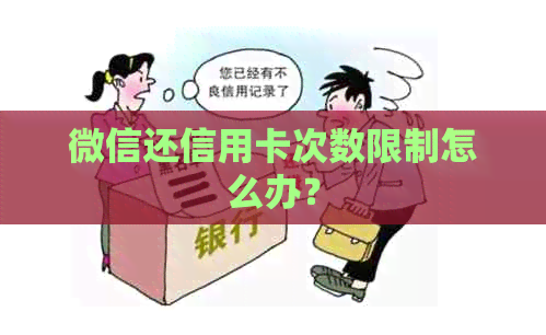 微信还信用卡次数限制怎么办？