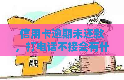 信用卡逾期未还款，打电话不接会有什么后果？