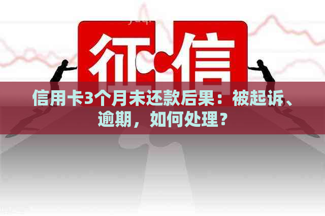 信用卡3个月未还款后果：被起诉、逾期，如何处理？