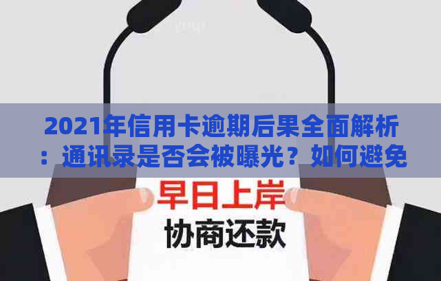 2021年信用卡逾期后果全面解析：通讯录是否会被曝光？如何避免逾期风险？