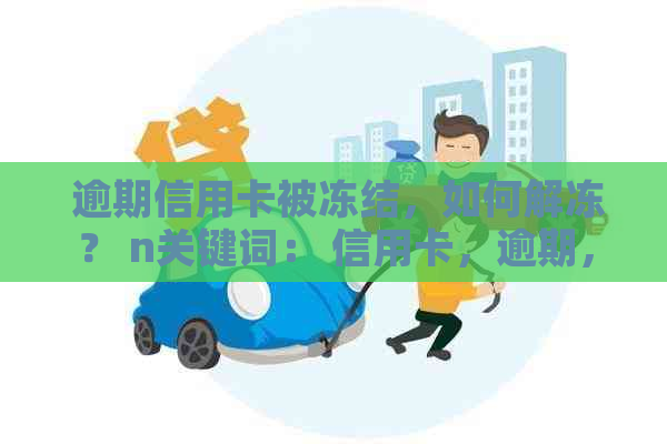  逾期信用卡被冻结，如何解冻？ n关键词： 信用卡，逾期，冻结，解冻。