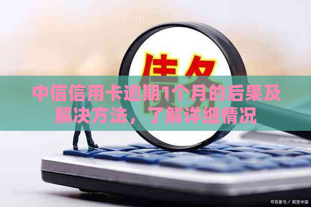 中信信用卡逾期1个月的后果及解决方法，了解详细情况