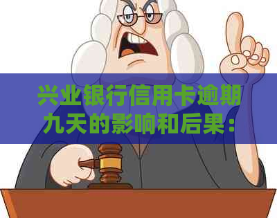 兴业银行信用卡逾期九天的影响和后果：你可能会错过这些重要事项