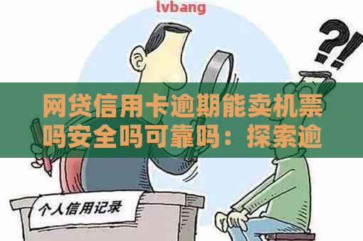 网贷信用卡逾期能卖机票吗安全吗可靠吗：探索逾期还款对购买机票的影响