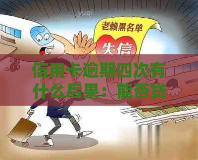 信用卡逾期四次有什么后果：能否贷款买房？