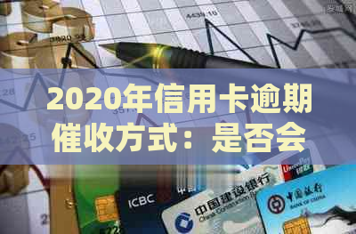 2020年信用卡逾期方式：是否会上门？如何应对？