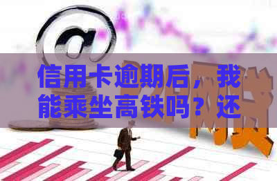 信用卡逾期后，我能乘坐高铁吗？还有其他交通方式可选吗？