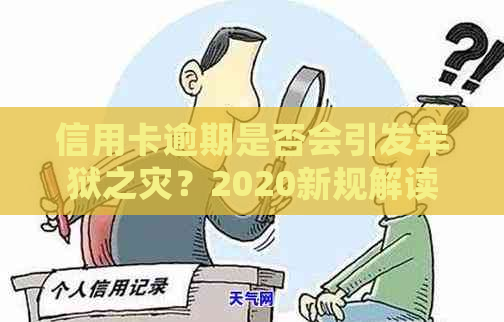 信用卡逾期是否会引发牢狱之灾？2020新规解读：小心应对！