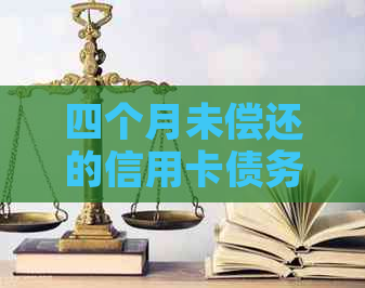 四个月未偿还的信用卡债务：原因、影响与解决方案