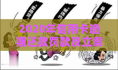 2020年信用卡逾期还款罚款及立案标准详述：影响、应对策略与解决途径