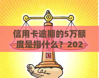 信用卡逾期的5万额度是指什么？2021年信用卡5万以上逾期详细解析