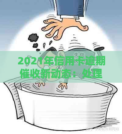 2021年信用卡逾期新动态：处理方式和影响全解析