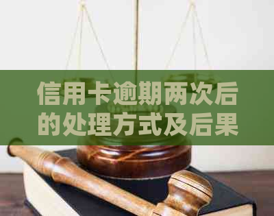 信用卡逾期两次后的处理方式及后果：如何避免信用受损？