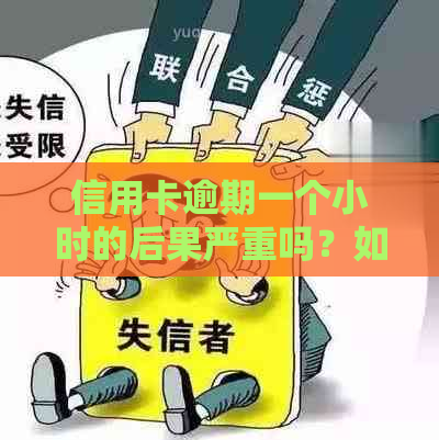 信用卡逾期一个小时的后果严重吗？如何应对？