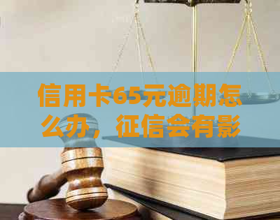 信用卡65元逾期怎么办，会有影响吗？