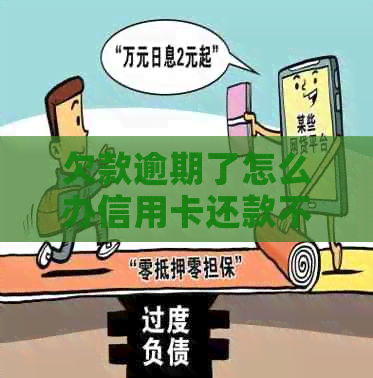 欠款逾期了怎么办信用卡还款不了：解决办法与建议