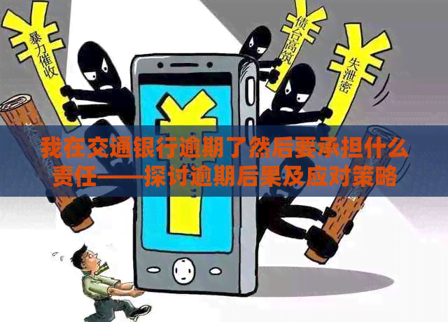 我在交通银行逾期了然后要承担什么责任——探讨逾期后果及应对策略