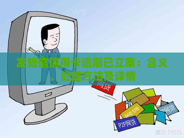 发短信信用卡逾期已立案：含义、处理方法及详情