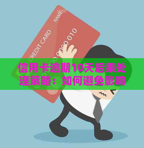 信用卡逾期10天后果处理策略：如何避免影响信用评分？