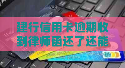 建行信用卡逾期收到律师函还了还能再用吗？怎么办？