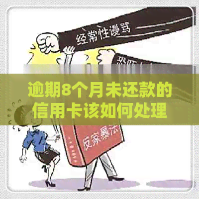 逾期8个月未还款的信用卡该如何处理？了解全部解决方法和应对策略