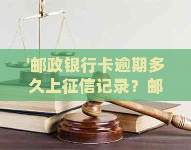 '邮政银行卡逾期多久上记录？邮政银行贷款逾期多少天上？'