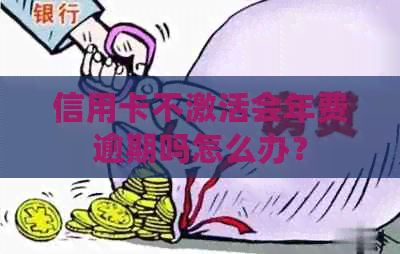 信用卡不激活会年费逾期吗怎么办？