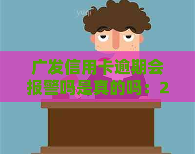 广发信用卡逾期会报警吗是真的吗：2021年新法规解读与解答