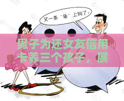 男子为还女友信用卡养三个孩子，展现责任与担当