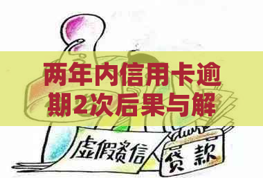 两年内信用卡逾期2次后果与解决方法