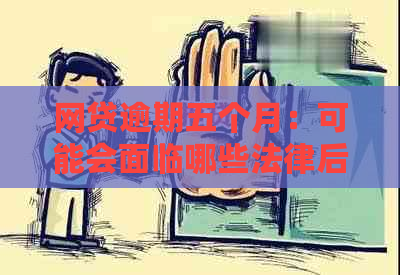 网贷逾期五个月：可能会面临哪些法律后果？