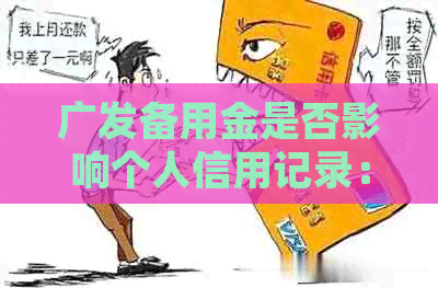 广发备用金是否影响个人信用记录：解答疑问并分析