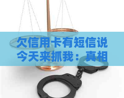 欠信用卡有短信说今天来抓我：真相揭秘与法律风险