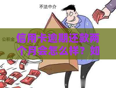 信用卡逾期还款两个月会怎么样？如何避免逾期及影响信用记录？