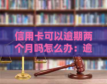 信用卡可以逾期两个月吗怎么办：逾期还款后果及处理方法