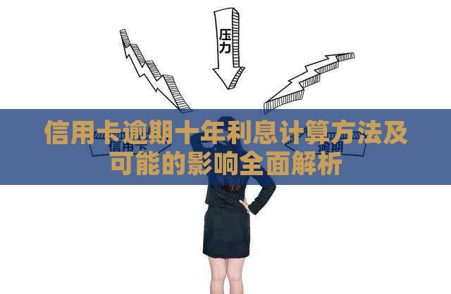 信用卡逾期十年利息计算方法及可能的影响全面解析