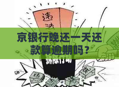 京银行晚还一天还款算逾期吗？