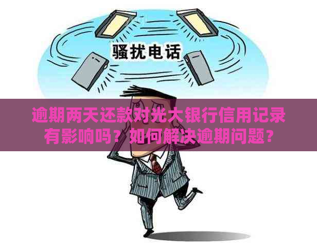 逾期两天还款对光大银行信用记录有影响吗？如何解决逾期问题？