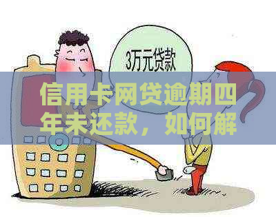 信用卡网贷逾期四年未还款，如何解决？恢复全攻略！