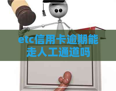 etc信用卡逾期能走人工通道吗