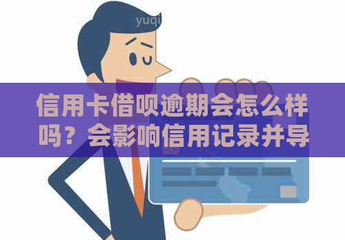 信用卡借呗逾期会怎么样吗？会影响信用记录并导致信用卡被停用。