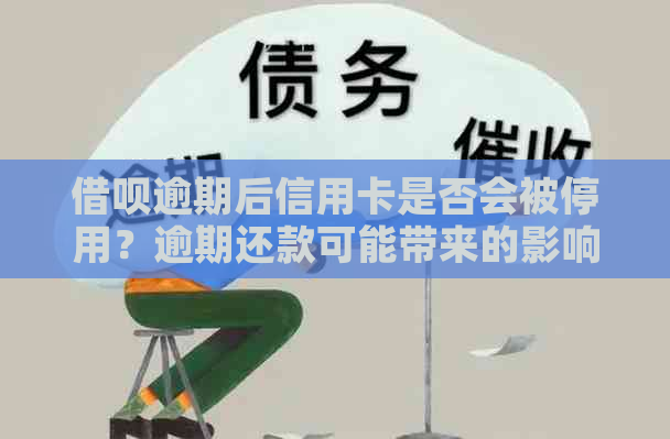 借呗逾期后信用卡是否会被停用？逾期还款可能带来的影响及应对措