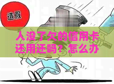 人没了欠的信用卡还用还吗？怎么办？