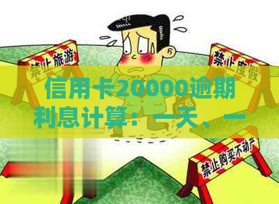 信用卡20000逾期利息计算：一天、一个月等不同时间的利息解析