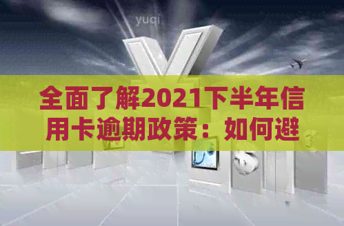 全面了解2021下半年信用卡逾期政策：如何避免逾期、处理方法及影响分析