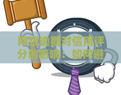 网银逾期对信用评分的影响：如何避免受损及解决逾期问题