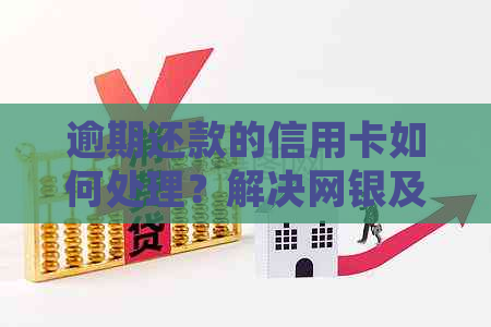 逾期还款的信用卡如何处理？解决网银及信用卡逾期问题的全方位指南