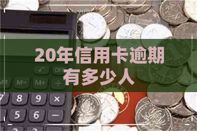 20年信用卡逾期有多少人