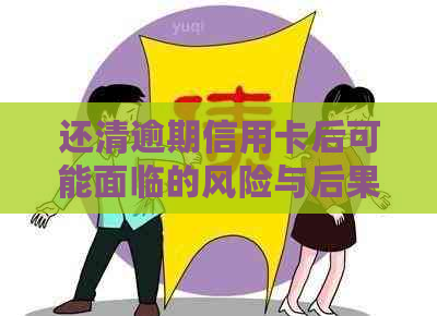 还清逾期信用卡后可能面临的风险与后果分析