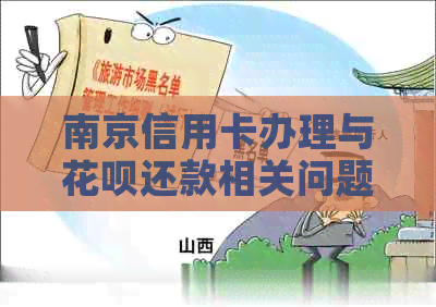 南京信用卡办理与花呗还款相关问题解答：一站式解决用户疑问